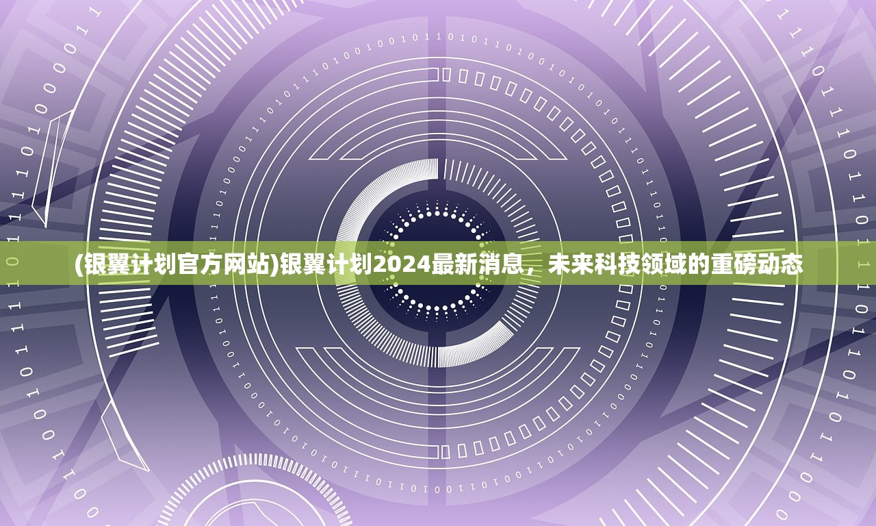 (银翼计划官方网站)银翼计划2024最新消息,未来科技领域的重磅动态 (银翼计划官方网站)银翼计划2024最新消息,未来科技领域的重磅动态