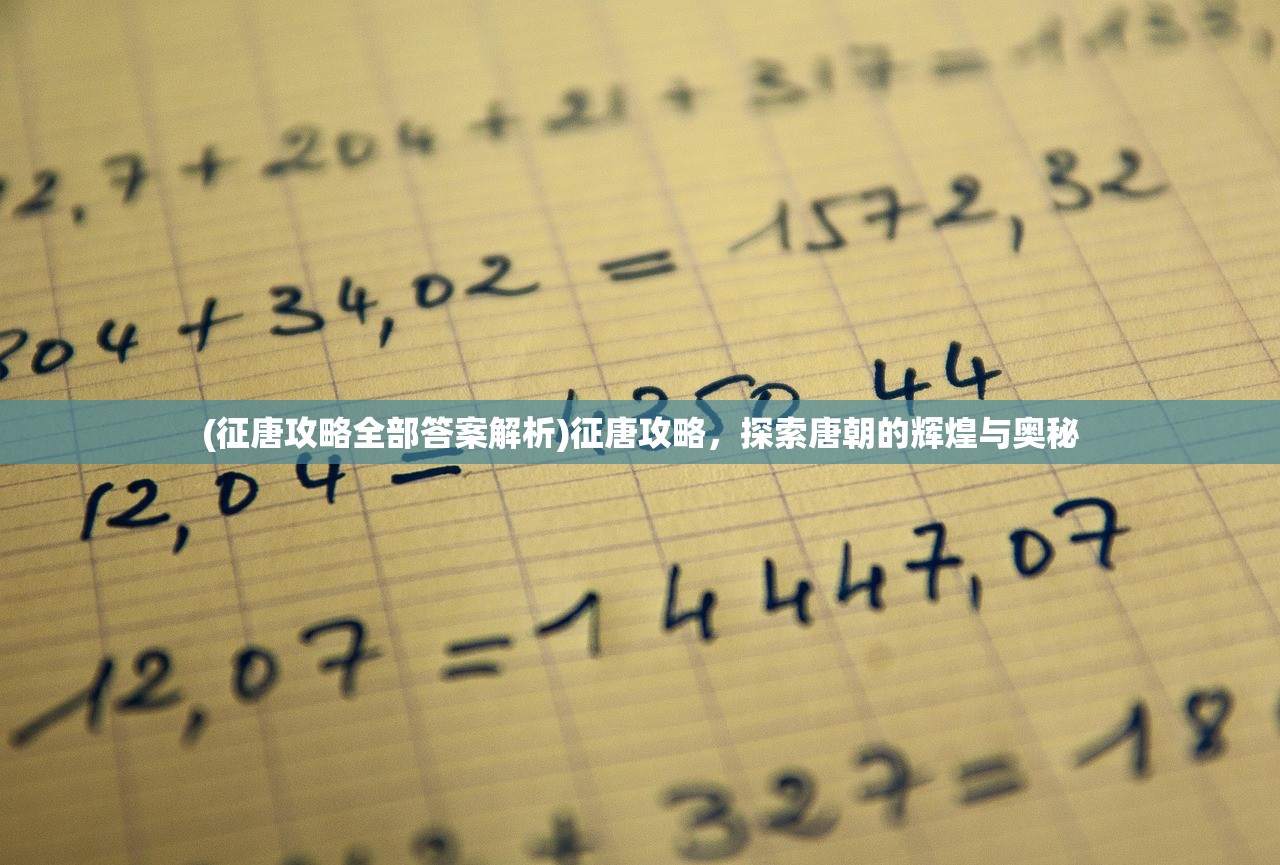 (征唐攻略全部答案解析)征唐攻略,探索唐朝的辉煌与奥秘 (征唐攻略全部答案解析)征唐攻略,探索唐朝的辉煌与奥秘