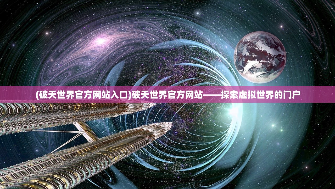 (破天世界官方网站入口)破天世界官方网站——探索虚拟世界的门户