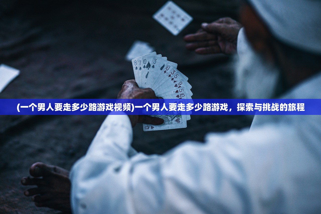 (一个男人要走多少路游戏视频)一个男人要走多少路游戏,探索与挑战的旅程 (一个男人要走多少路游戏视频)一个男人要走多少路游戏,探索与挑战的旅程