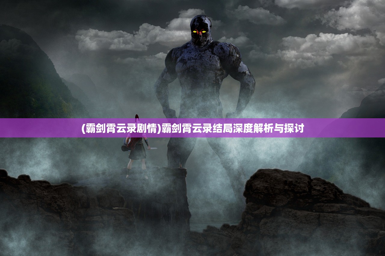 (霸剑霄云录剧情)霸剑霄云录结局深度解析与探讨 (霸剑霄云录剧情)霸剑霄云录结局深度解析与探讨