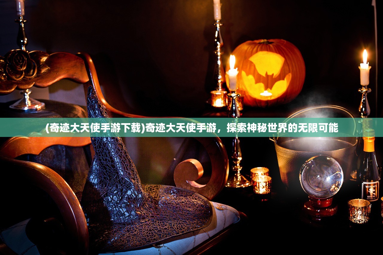 (奇迹大天使手游下载)奇迹大天使手游,探索神秘世界的无限可能 (奇迹大天使手游下载)奇迹大天使手游,探索神秘世界的无限可能