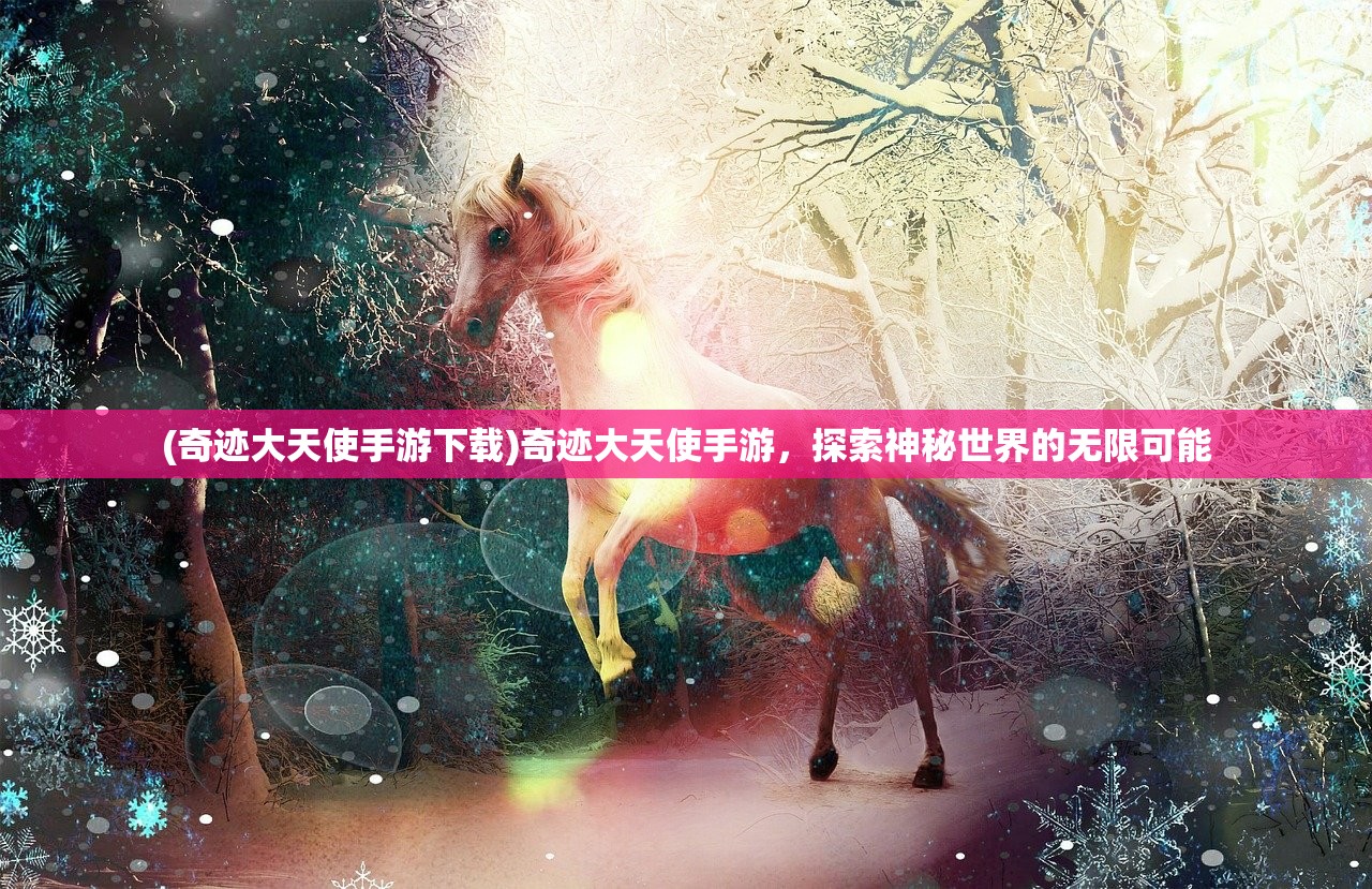 (奇迹大天使手游下载)奇迹大天使手游,探索神秘世界的无限可能 (奇迹大天使手游下载)奇迹大天使手游,探索神秘世界的无限可能