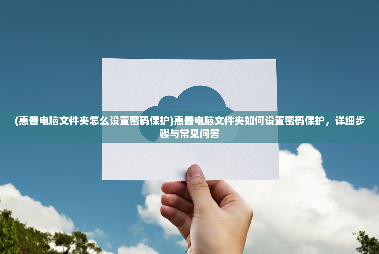 (惠普电脑文件夹怎么设置密码保护)惠普电脑文件夹如何设置密码保护,详细步骤与常见问答 (惠普电脑文件夹怎么设置密码保护)惠普电脑文件夹如何设置密码保护,详细步骤与常见问答