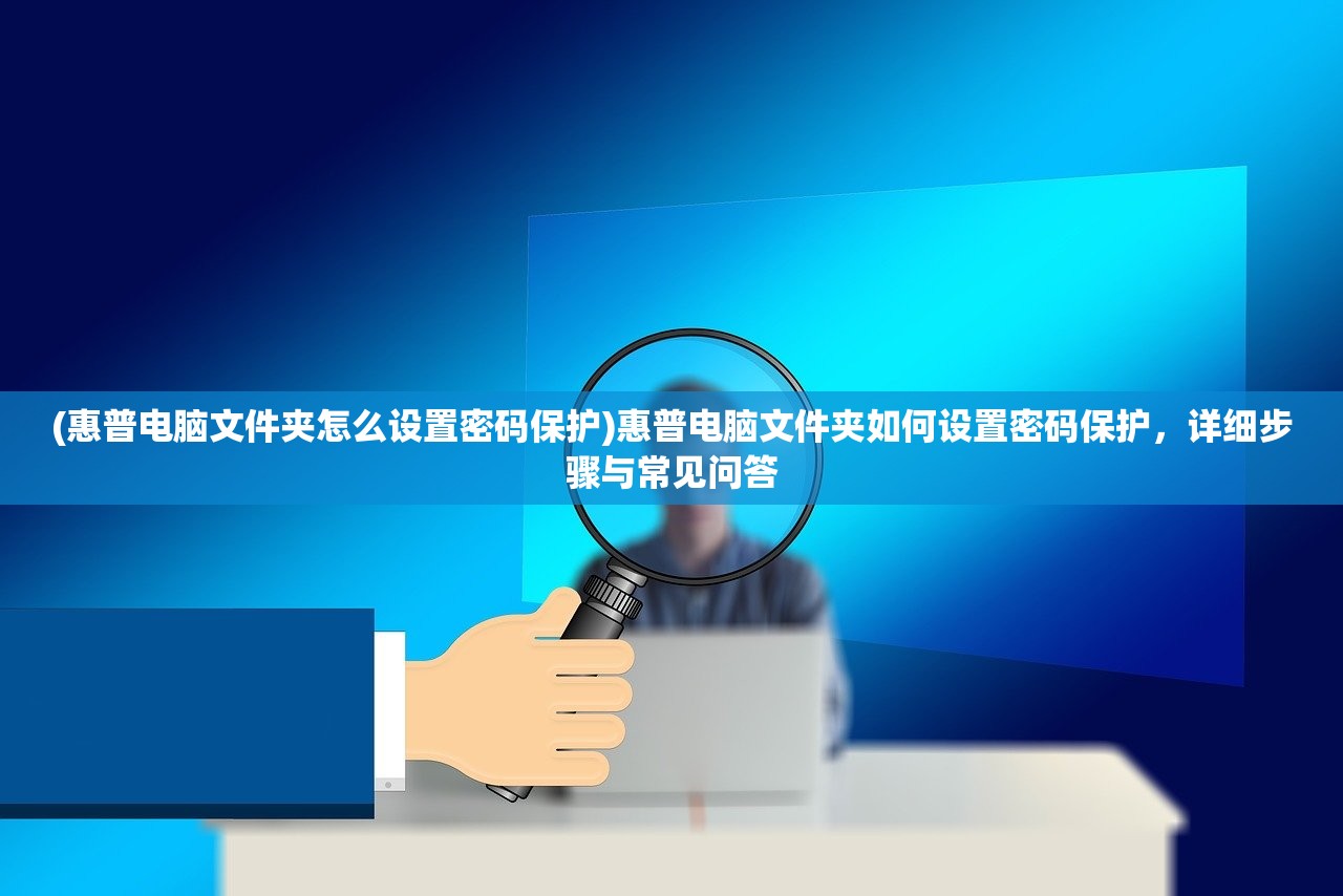 (惠普电脑文件夹怎么设置密码保护)惠普电脑文件夹如何设置密码保护,详细步骤与常见问答 (惠普电脑文件夹怎么设置密码保护)惠普电脑文件夹如何设置密码保护,详细步骤与常见问答