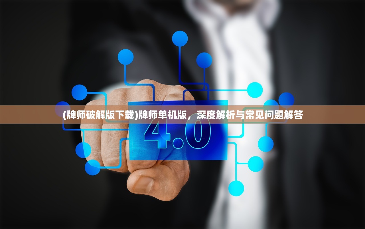 (牌师破解版下载)牌师单机版,深度解析与常见问题解答 (牌师破解版下载)牌师单机版,深度解析与常见问题解答
