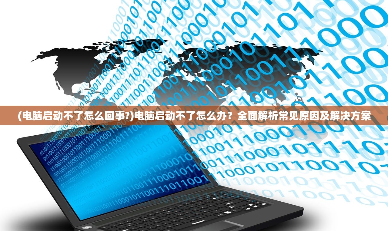(电脑启动不了怎么回事?)电脑启动不了怎么办?全面解析常见原因及解决方案 (电脑启动不了怎么回事?)电脑启动不了怎么办?全面解析常见原因及解决方案