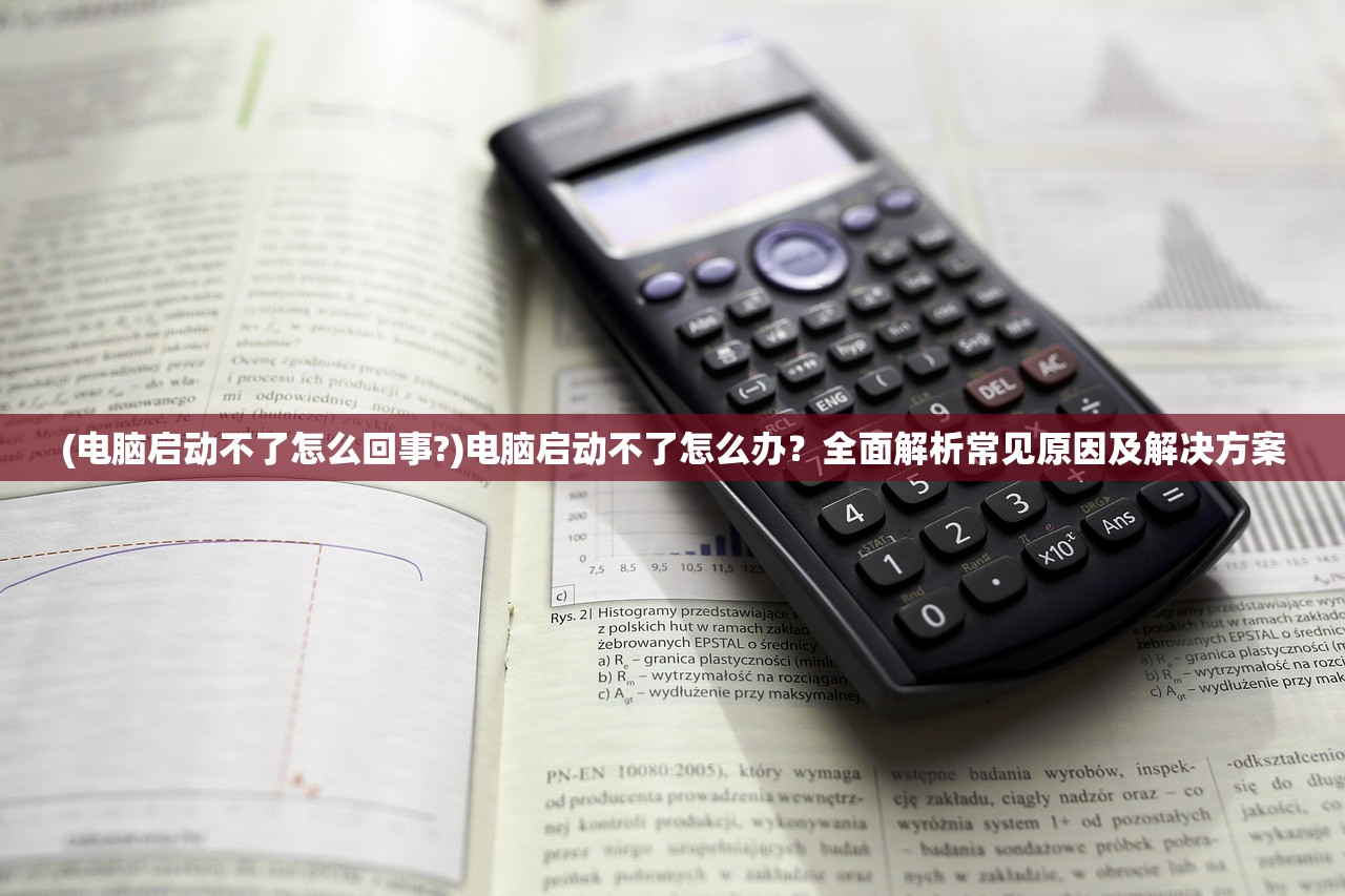 (电脑启动不了怎么回事?)电脑启动不了怎么办?全面解析常见原因及解决方案 (电脑启动不了怎么回事?)电脑启动不了怎么办?全面解析常见原因及解决方案
