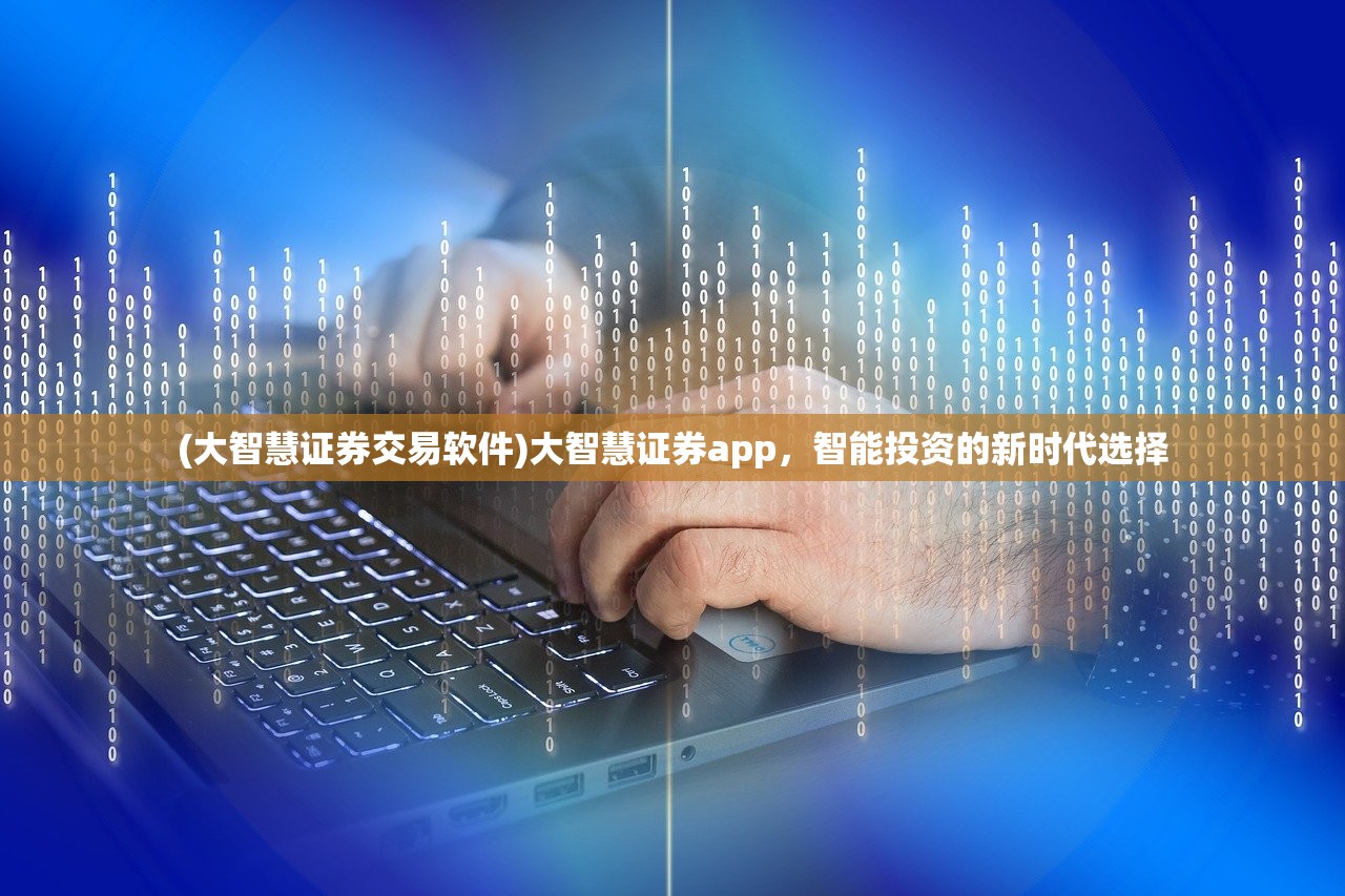 (大智慧证券交易软件)大智慧证券app,智能投资的新时代选择 (大智慧证券交易软件)大智慧证券app,智能投资的新时代选择