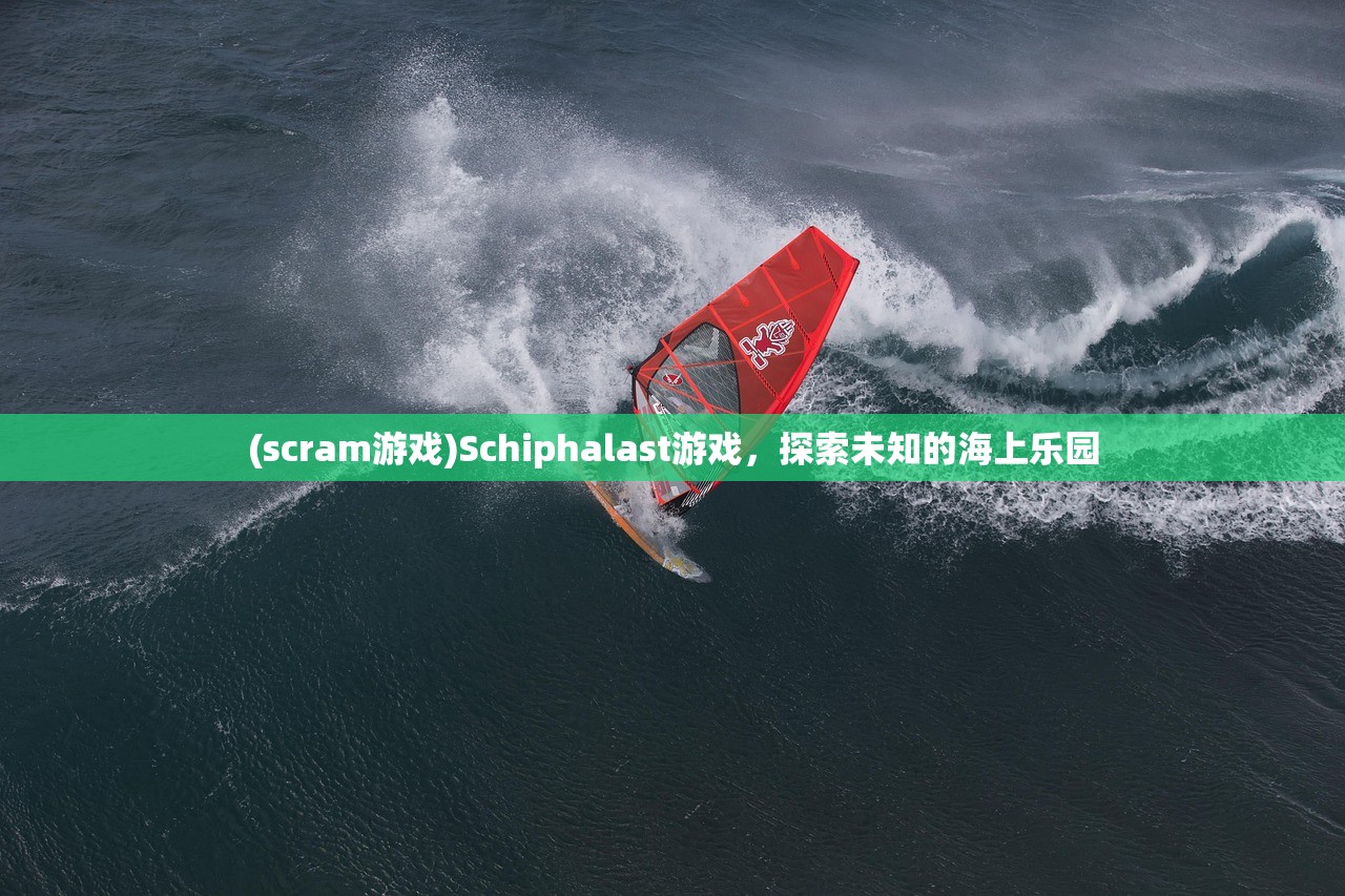 (scram游戏)Schiphalast游戏,探索未知的海上乐园 (scram游戏)Schiphalast游戏,探索未知的海上乐园