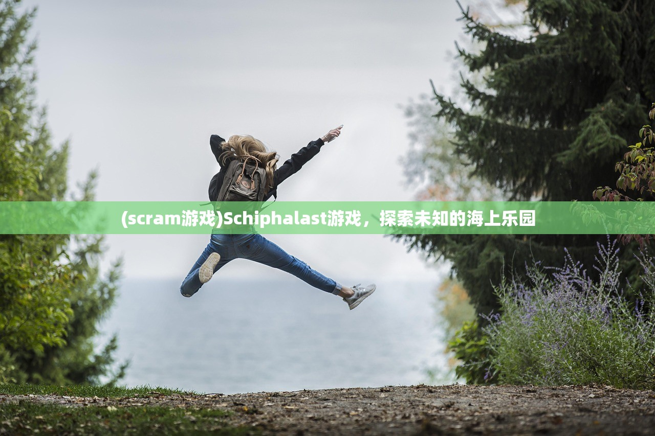 (scram游戏)Schiphalast游戏,探索未知的海上乐园 (scram游戏)Schiphalast游戏,探索未知的海上乐园