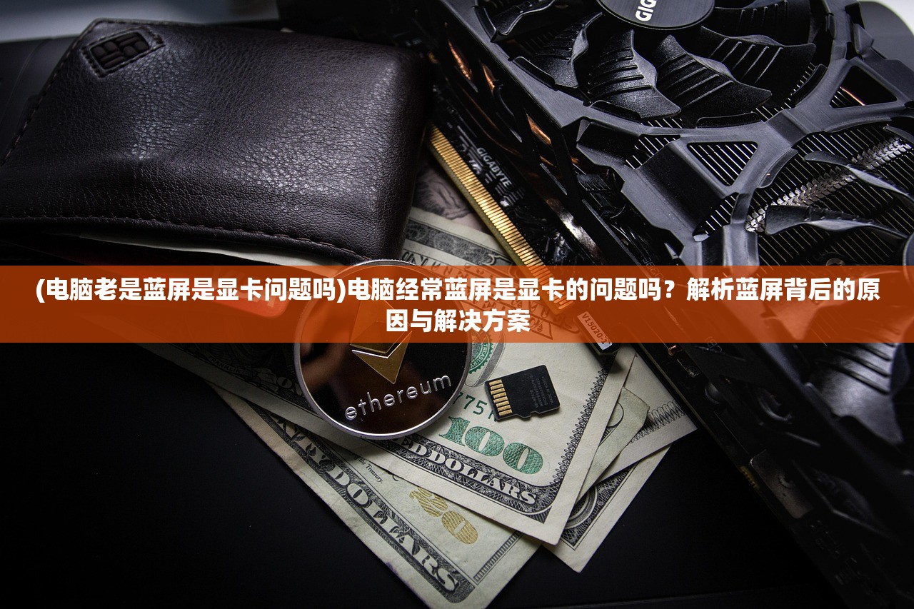 (电脑老是蓝屏是显卡问题吗)电脑经常蓝屏是显卡的问题吗?解析蓝屏背后的原因与解决方案 (电脑老是蓝屏是显卡问题吗)电脑经常蓝屏是显卡的问题吗?解析蓝屏背后的原因与解决方案