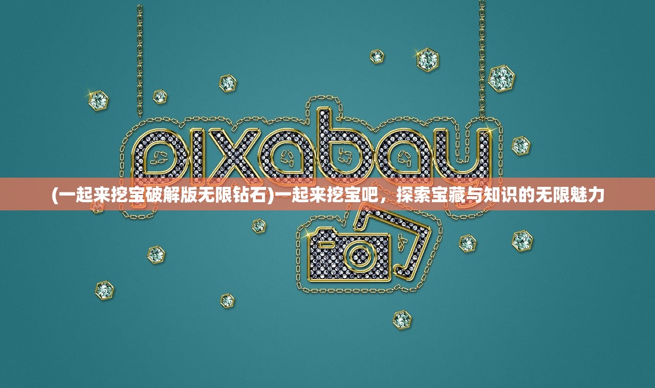 (一起来挖宝破解版无限钻石)一起来挖宝吧,探索宝藏与知识的无限魅力 (一起来挖宝破解版无限钻石)一起来挖宝吧,探索宝藏与知识的无限魅力