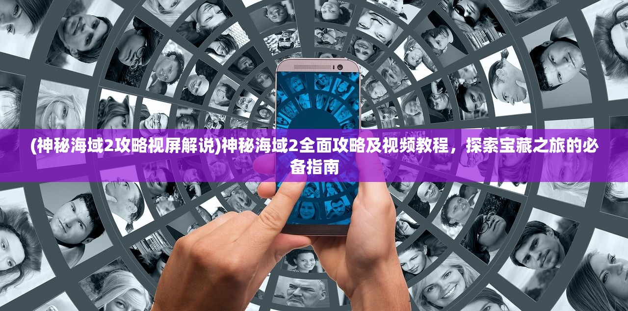 (神秘海域2攻略视屏解说)神秘海域2全面攻略及视频教程,探索宝藏之旅的必备指南 (神秘海域2攻略视屏解说)神秘海域2全面攻略及视频教程,探索宝藏之旅的必备指南