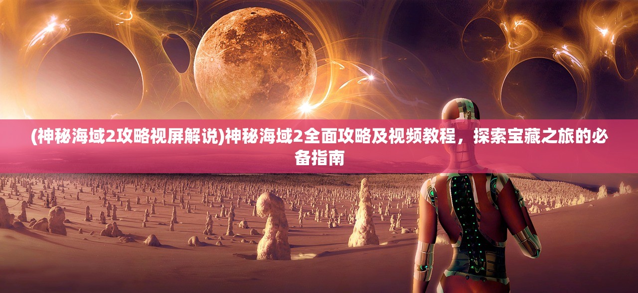(神秘海域2攻略视屏解说)神秘海域2全面攻略及视频教程,探索宝藏之旅的必备指南 (神秘海域2攻略视屏解说)神秘海域2全面攻略及视频教程,探索宝藏之旅的必备指南