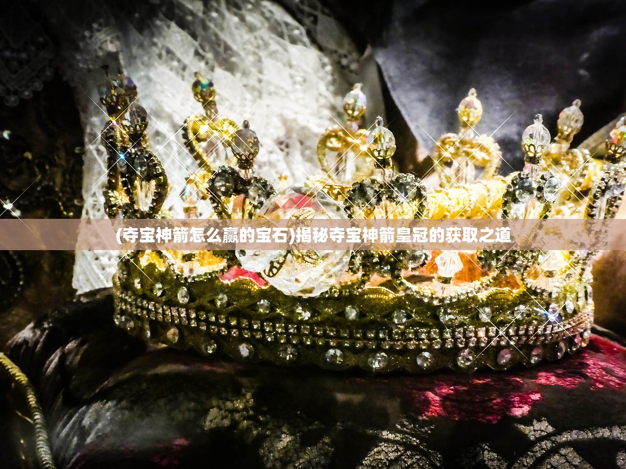 (夺宝神箭怎么赢的宝石)揭秘夺宝神箭皇冠的获取之道 (夺宝神箭怎么赢的宝石)揭秘夺宝神箭皇冠的获取之道