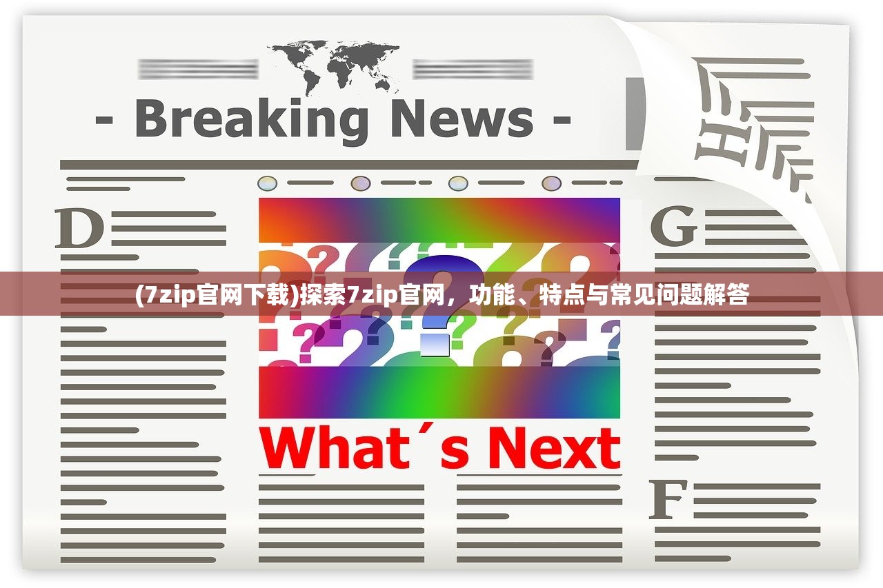 (7zip官网下载)探索7zip官网,功能、特点与常见问题解答 (7zip官网下载)探索7zip官网,功能、特点与常见问题解答