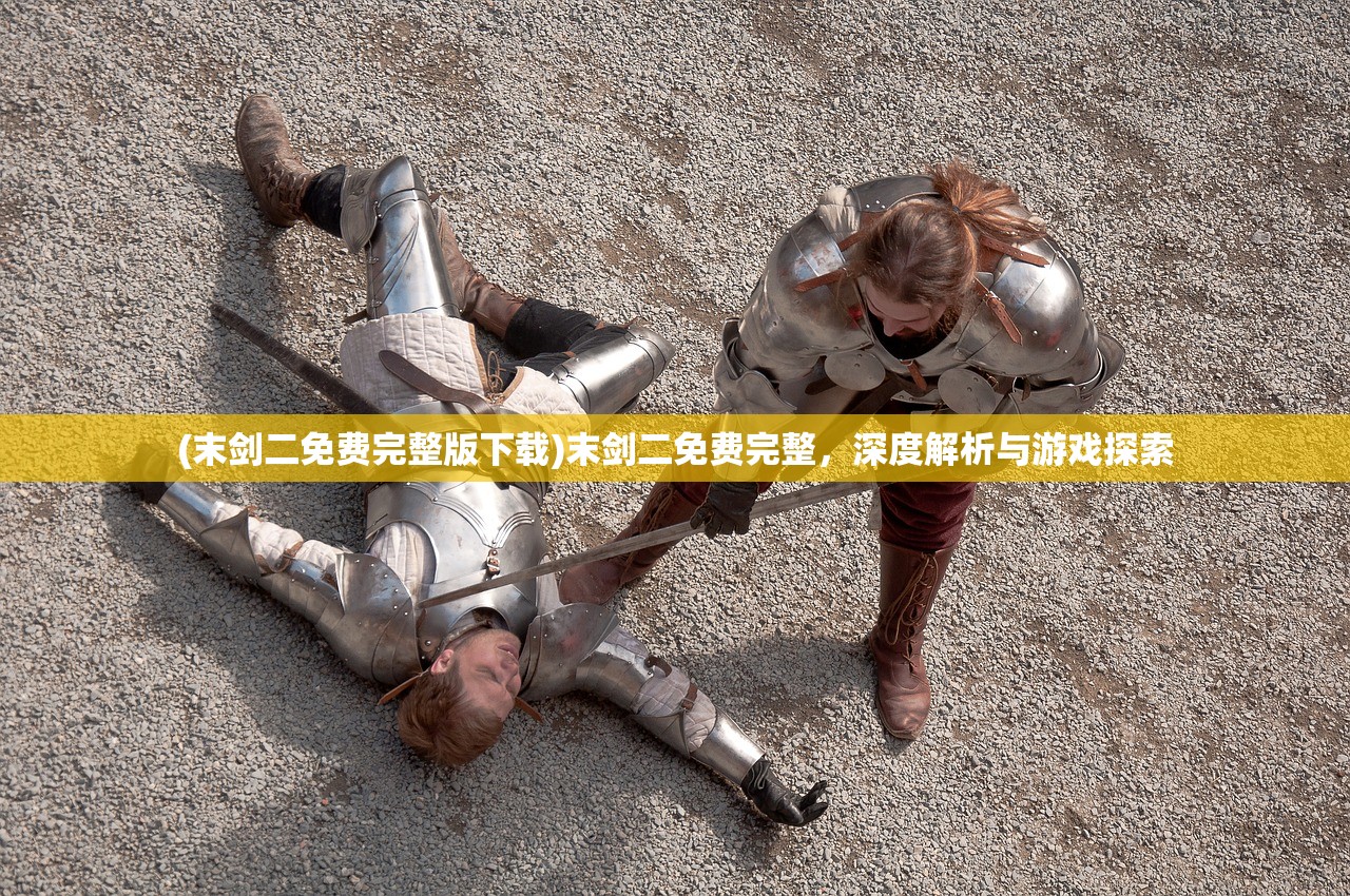 (末剑二免费完整版下载)末剑二免费完整,深度解析与游戏探索 (末剑二免费完整版下载)末剑二免费完整,深度解析与游戏探索