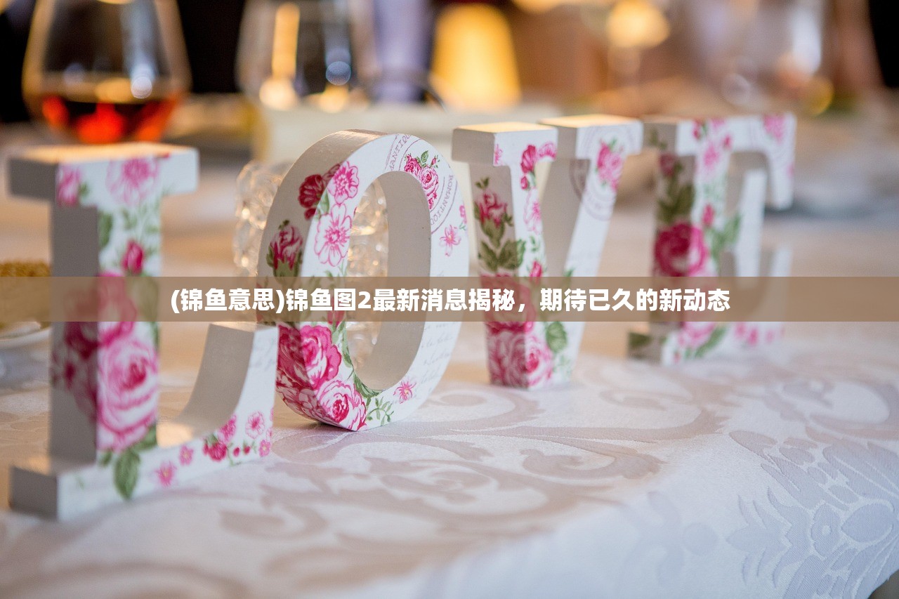 (锦鱼意思)锦鱼图2最新消息揭秘,期待已久的新动态 (锦鱼意思)锦鱼图2最新消息揭秘,期待已久的新动态