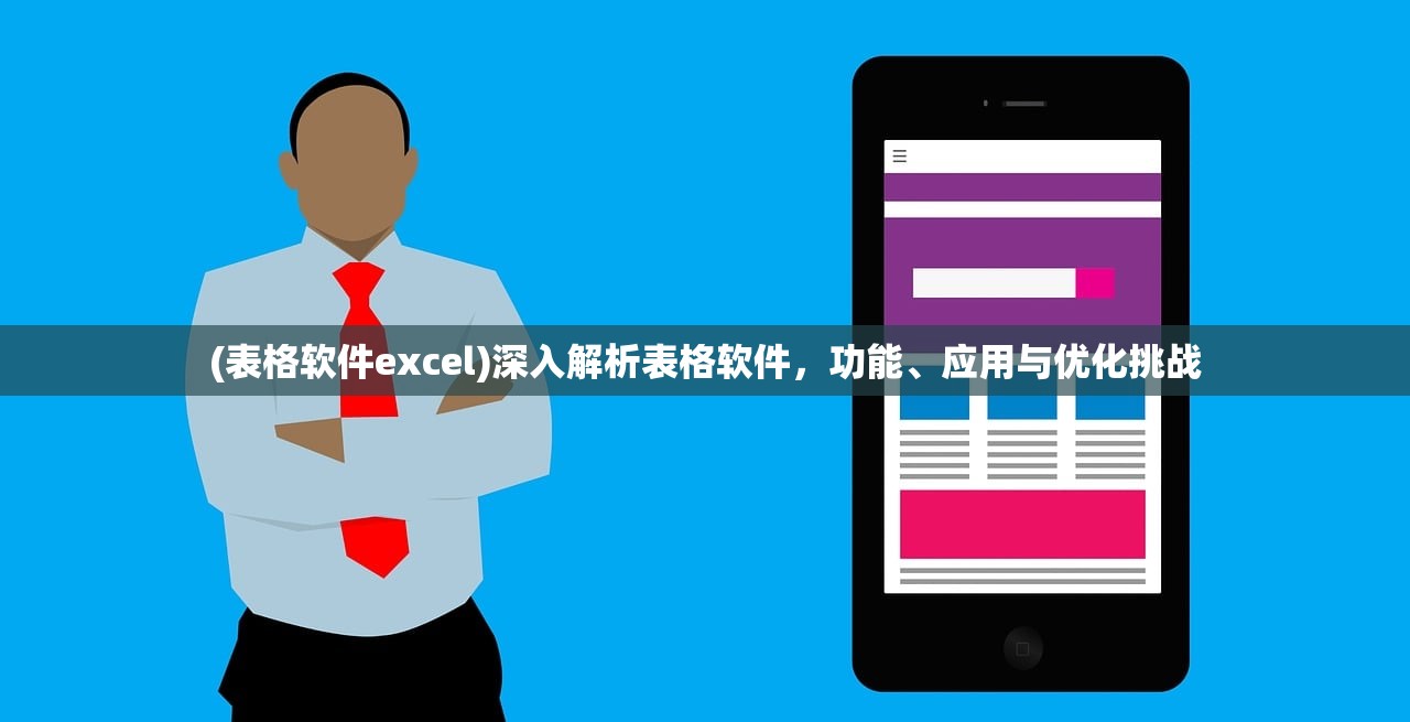 (表格软件excel)深入解析表格软件,功能、应用与优化挑战 (表格软件excel)深入解析表格软件,功能、应用与优化挑战