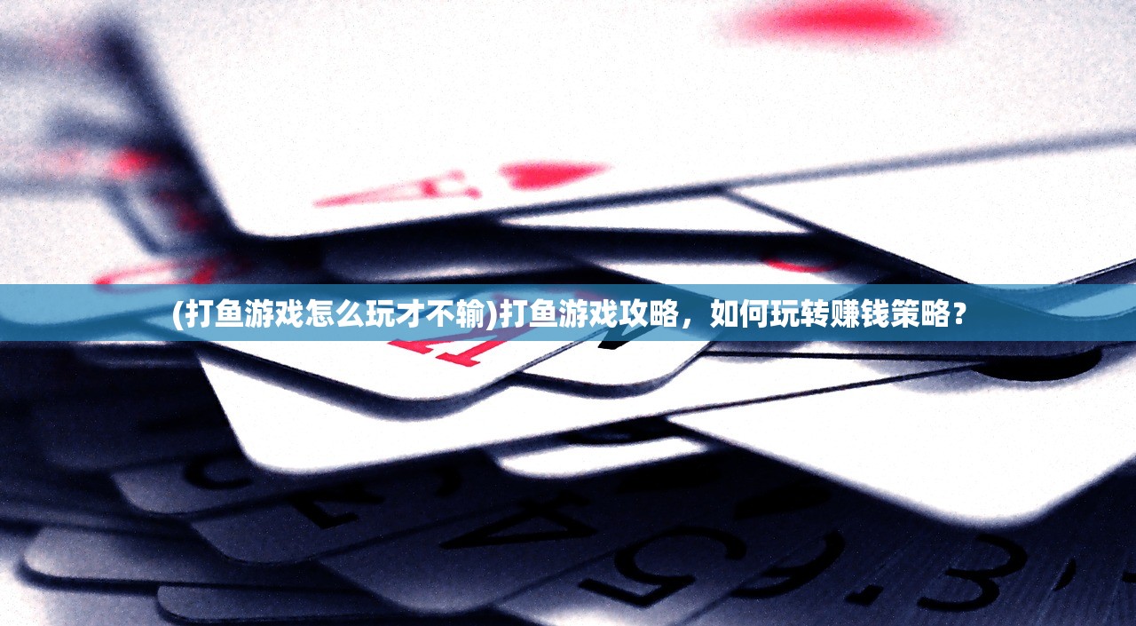 (打鱼游戏怎么玩才不输)打鱼游戏攻略,如何玩转赚钱策略? (打鱼游戏怎么玩才不输)打鱼游戏攻略,如何玩转赚钱策略?