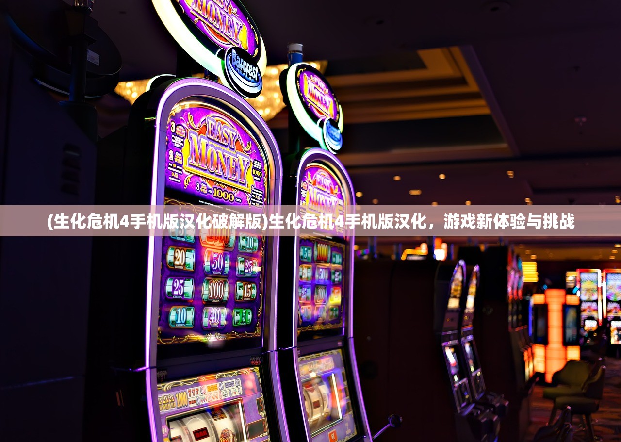 (生化危机4手机版汉化破解版)生化危机4手机版汉化,游戏新体验与挑战 (生化危机4手机版汉化破解版)生化危机4手机版汉化,游戏新体验与挑战