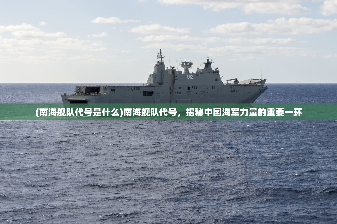 (南海舰队代号是什么)南海舰队代号,揭秘中国海军力量的重要一环 (南海舰队代号是什么)南海舰队代号,揭秘中国海军力量的重要一环