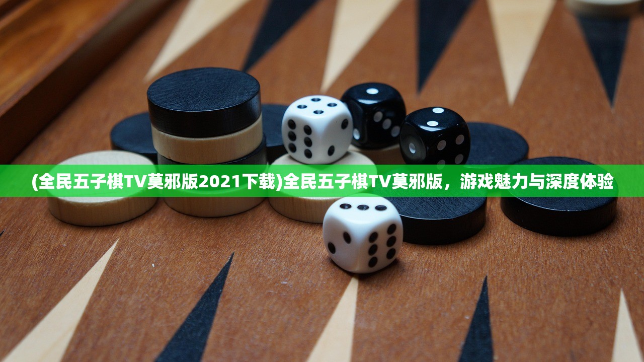 (全民五子棋TV莫邪版2021下载)全民五子棋TV莫邪版,游戏魅力与深度体验 (全民五子棋TV莫邪版2021下载)全民五子棋TV莫邪版,游戏魅力与深度体验