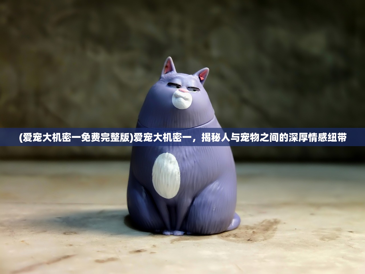 (爱宠大机密一免费完整版)爱宠大机密一,揭秘人与宠物之间的深厚情感纽带 (爱宠大机密一免费完整版)爱宠大机密一,揭秘人与宠物之间的深厚情感纽带