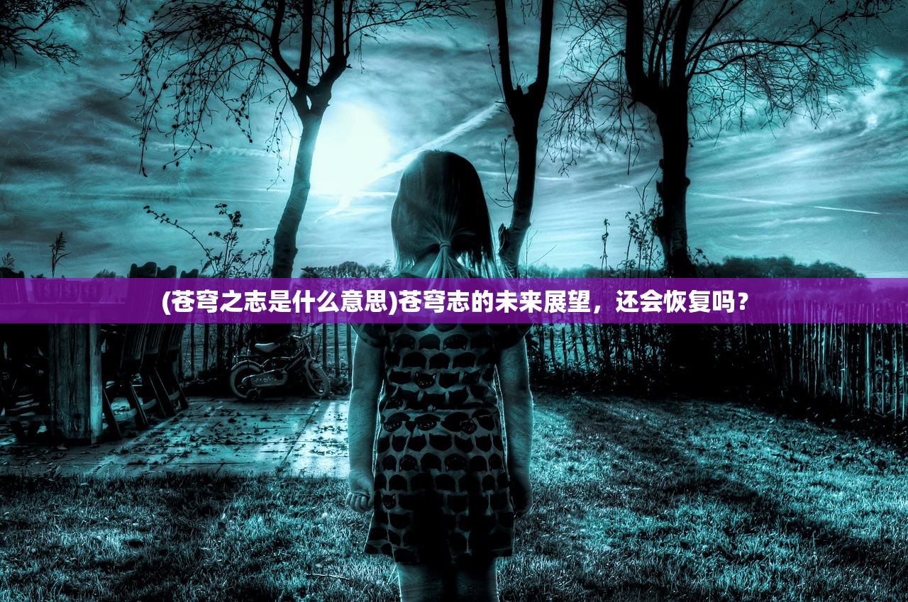 (苍穹之志是什么意思)苍穹志的未来展望,还会恢复吗? (苍穹之志是什么意思)苍穹志的未来展望,还会恢复吗?