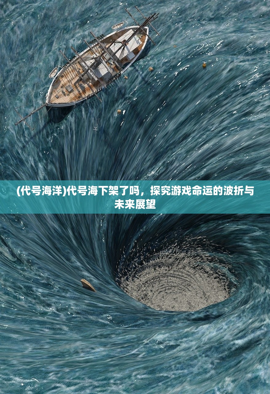 (代号海洋)代号海下架了吗,探究游戏命运的波折与未来展望 (代号海洋)代号海下架了吗,探究游戏命运的波折与未来展望