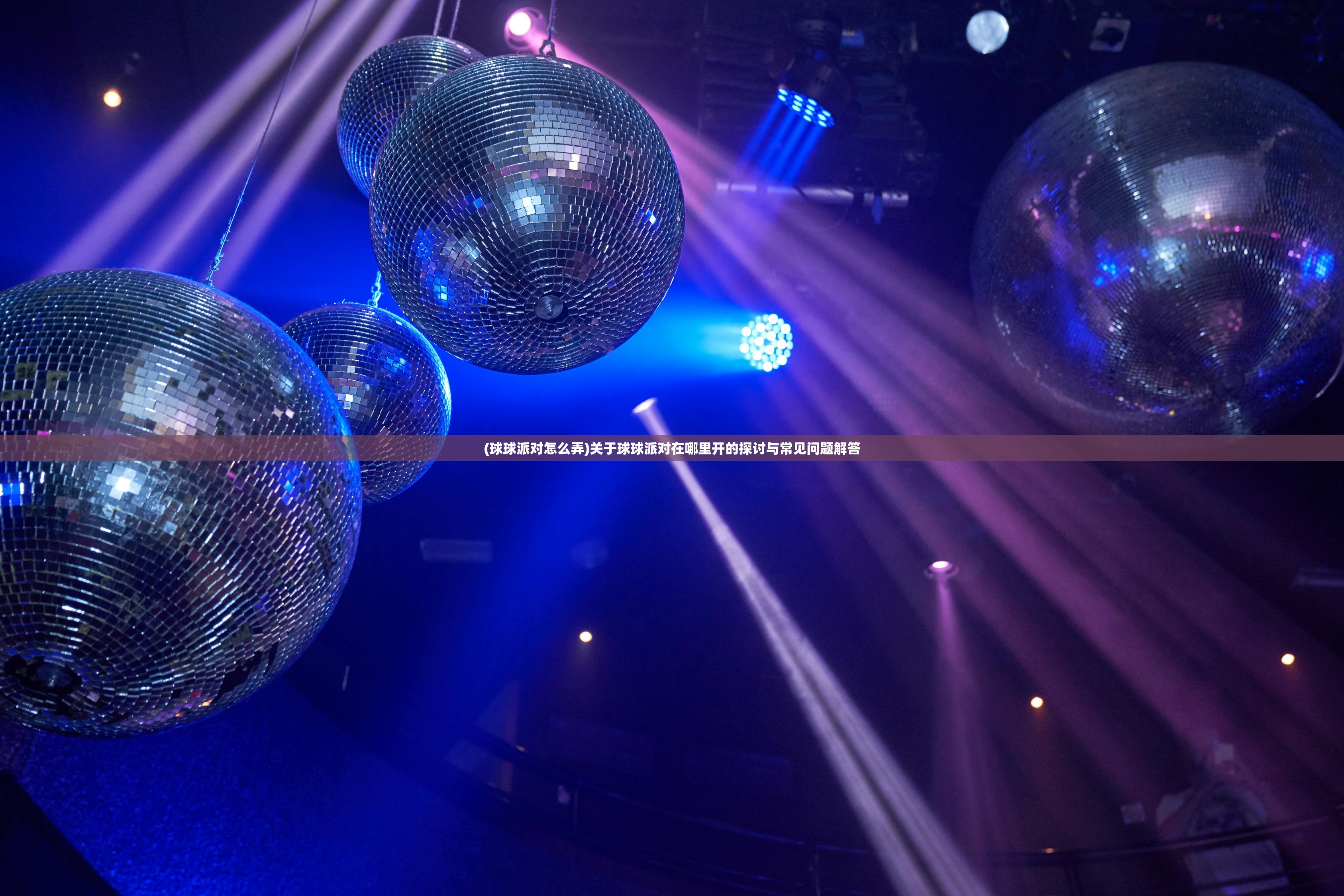 (球球派对怎么弄)关于球球派对在哪里开的探讨与常见问题解答