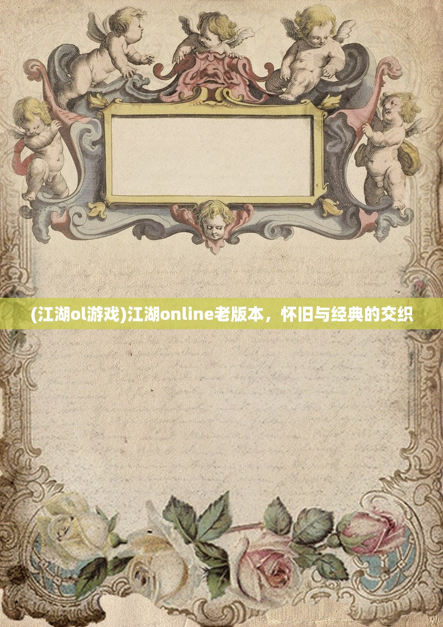 (江湖ol游戏)江湖online老版本,怀旧与经典的交织 (江湖ol游戏)江湖online老版本,怀旧与经典的交织