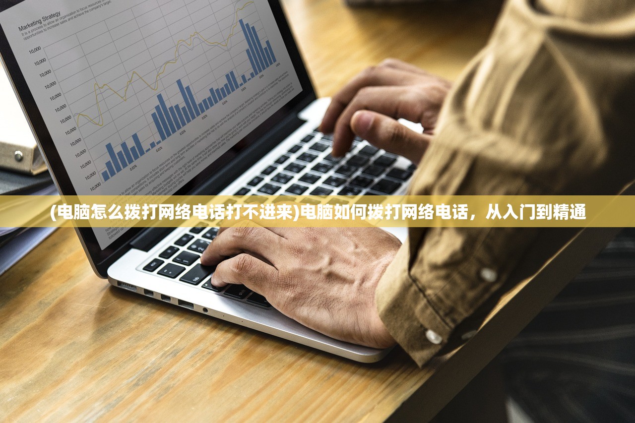 (电脑怎么拨打网络电话打不进来)电脑如何拨打网络电话,从入门到精通 (电脑怎么拨打网络电话打不进来)电脑如何拨打网络电话,从入门到精通
