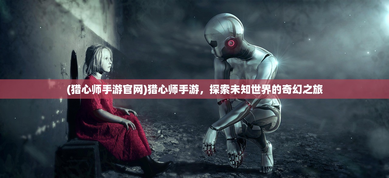 (猎心师手游官网)猎心师手游，探索未知世界的奇幻之旅