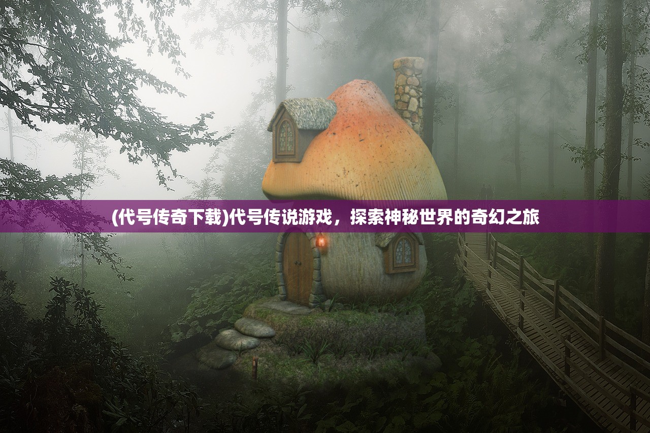 (代号传奇下载)代号传说游戏，探索神秘世界的奇幻之旅