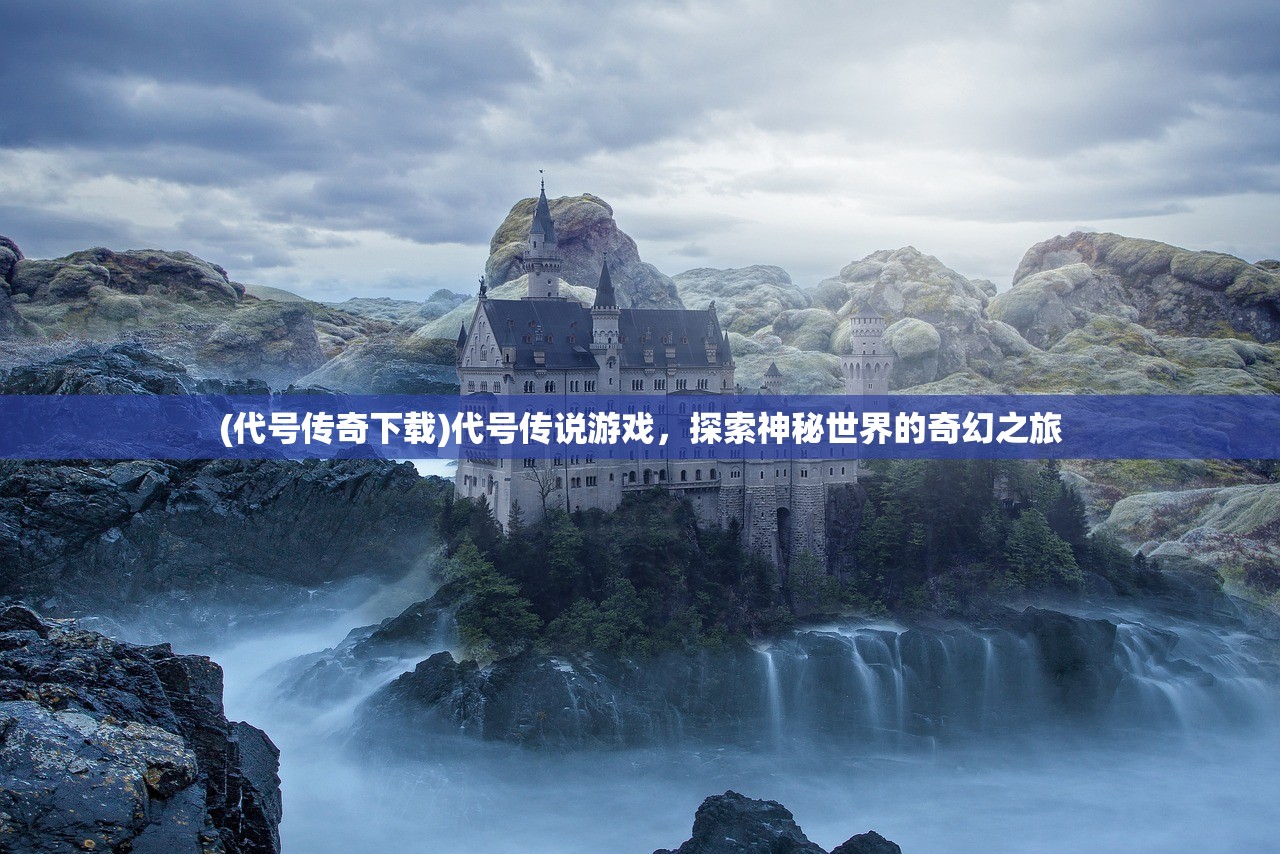 (代号传奇下载)代号传说游戏，探索神秘世界的奇幻之旅