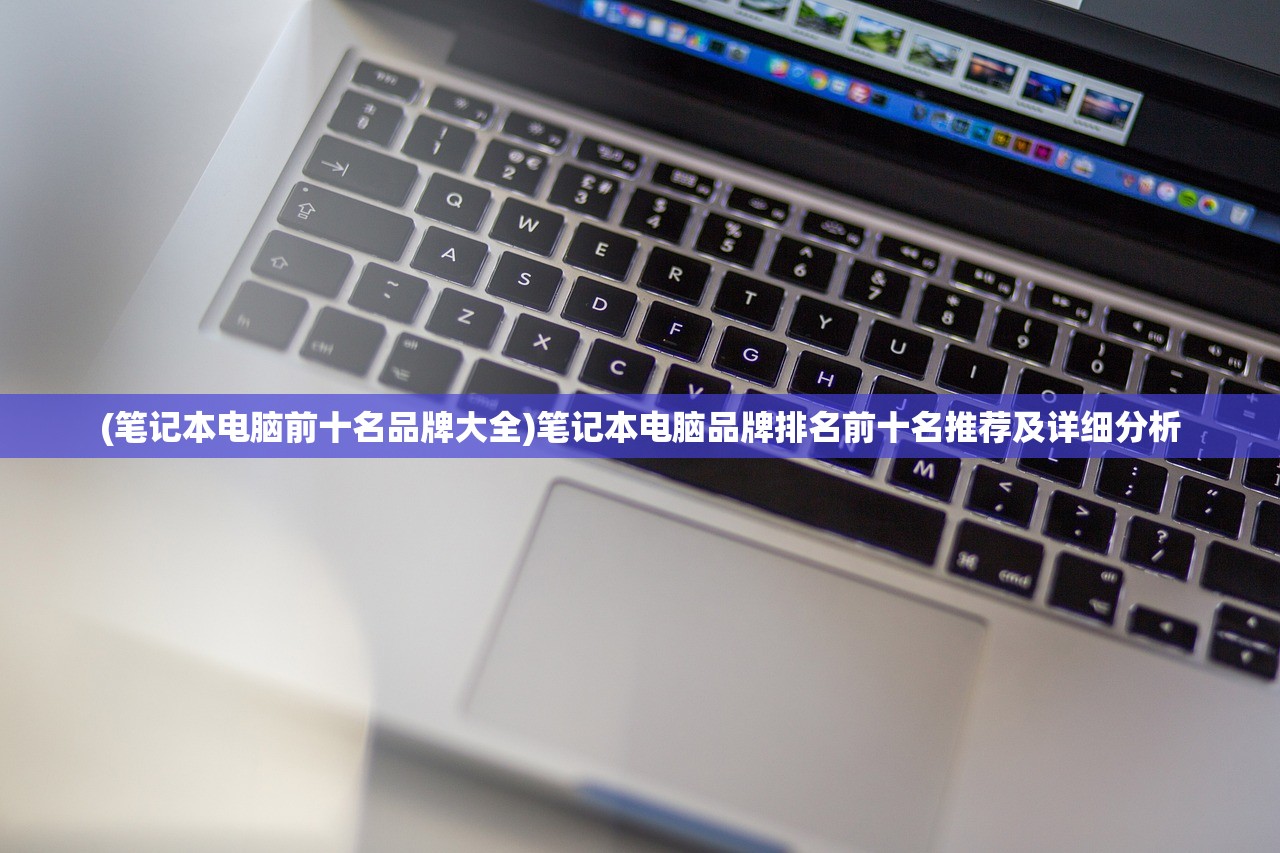 (笔记本电脑前十名品牌大全)笔记本电脑品牌排名前十名推荐及详细分析
