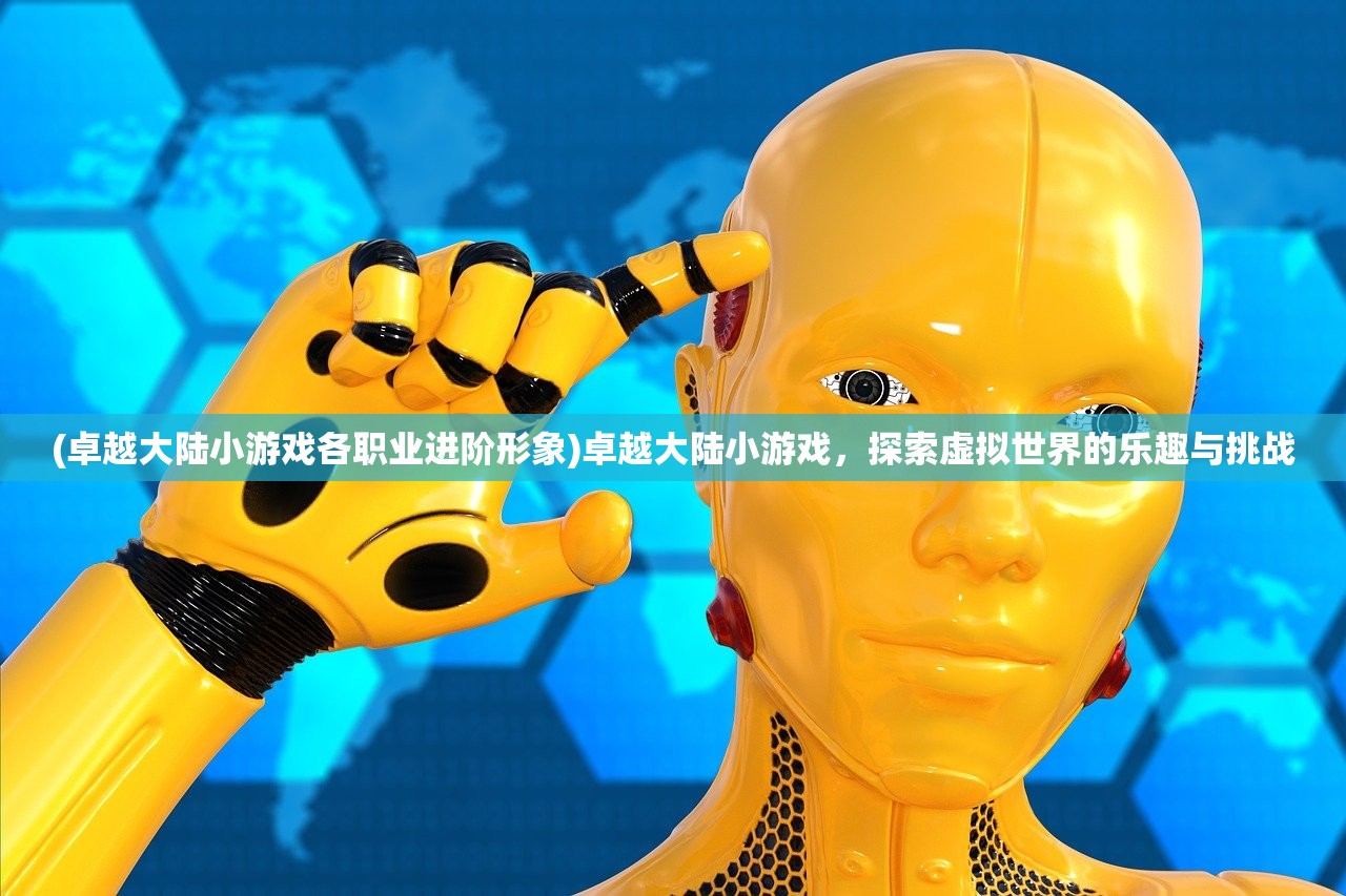 (卓越大陆小游戏各职业进阶形象)卓越大陆小游戏，探索虚拟世界的乐趣与挑战