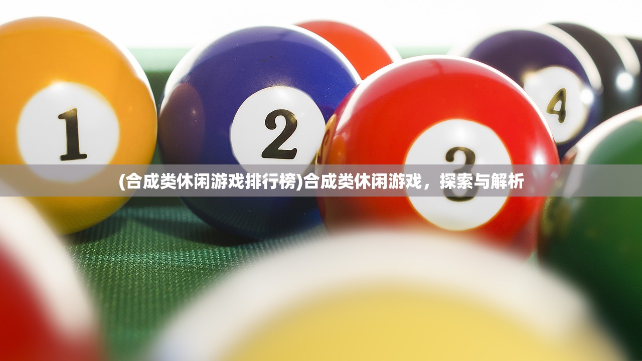 (合成类休闲游戏排行榜)合成类休闲游戏，探索与解析