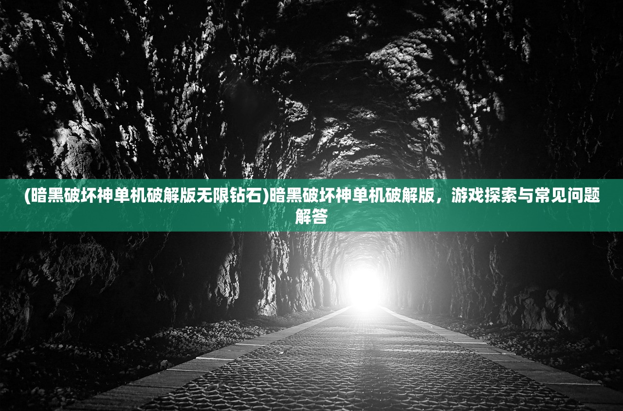 (暗黑破坏神单机破解版无限钻石)暗黑破坏神单机破解版，游戏探索与常见问题解答