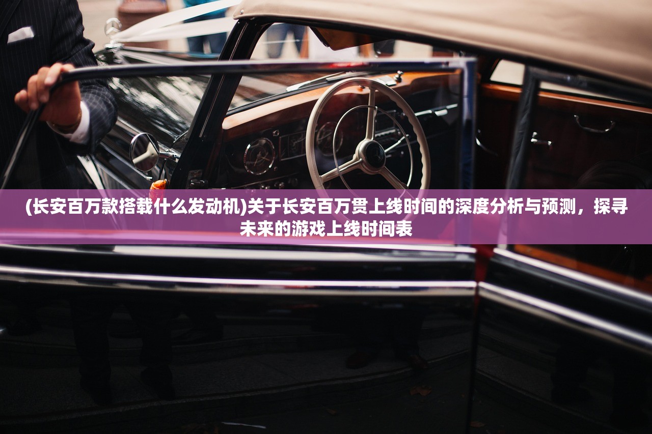 (长安百万款搭载什么发动机)关于长安百万贯上线时间的深度分析与预测，探寻未来的游戏上线时间表