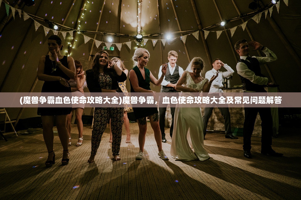 (魔兽争霸血色使命攻略大全)魔兽争霸，血色使命攻略大全及常见问题解答