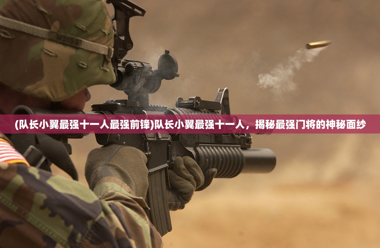 (队长小翼最强十一人最强前锋)队长小翼最强十一人，揭秘最强门将的神秘面纱