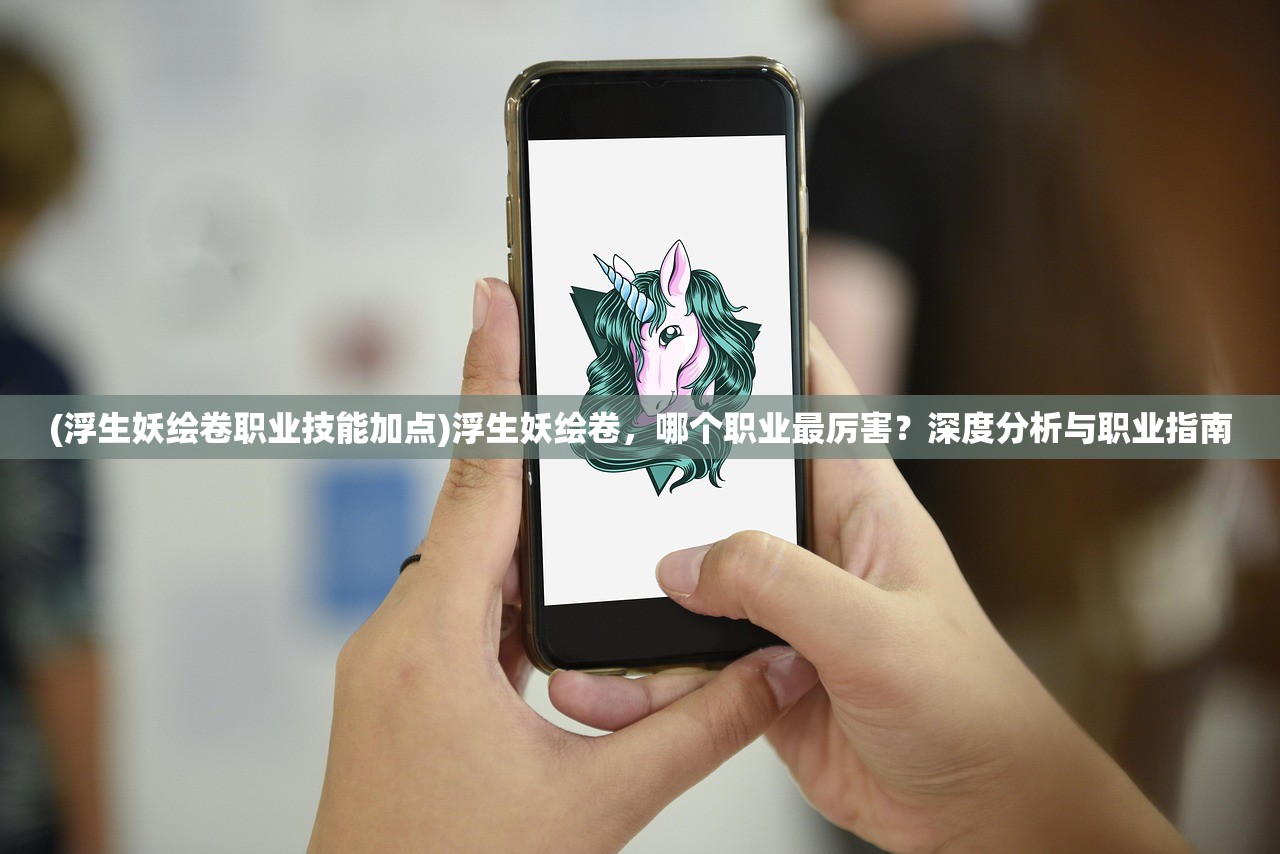 (浮生妖绘卷职业技能加点)浮生妖绘卷，哪个职业最厉害？深度分析与职业指南